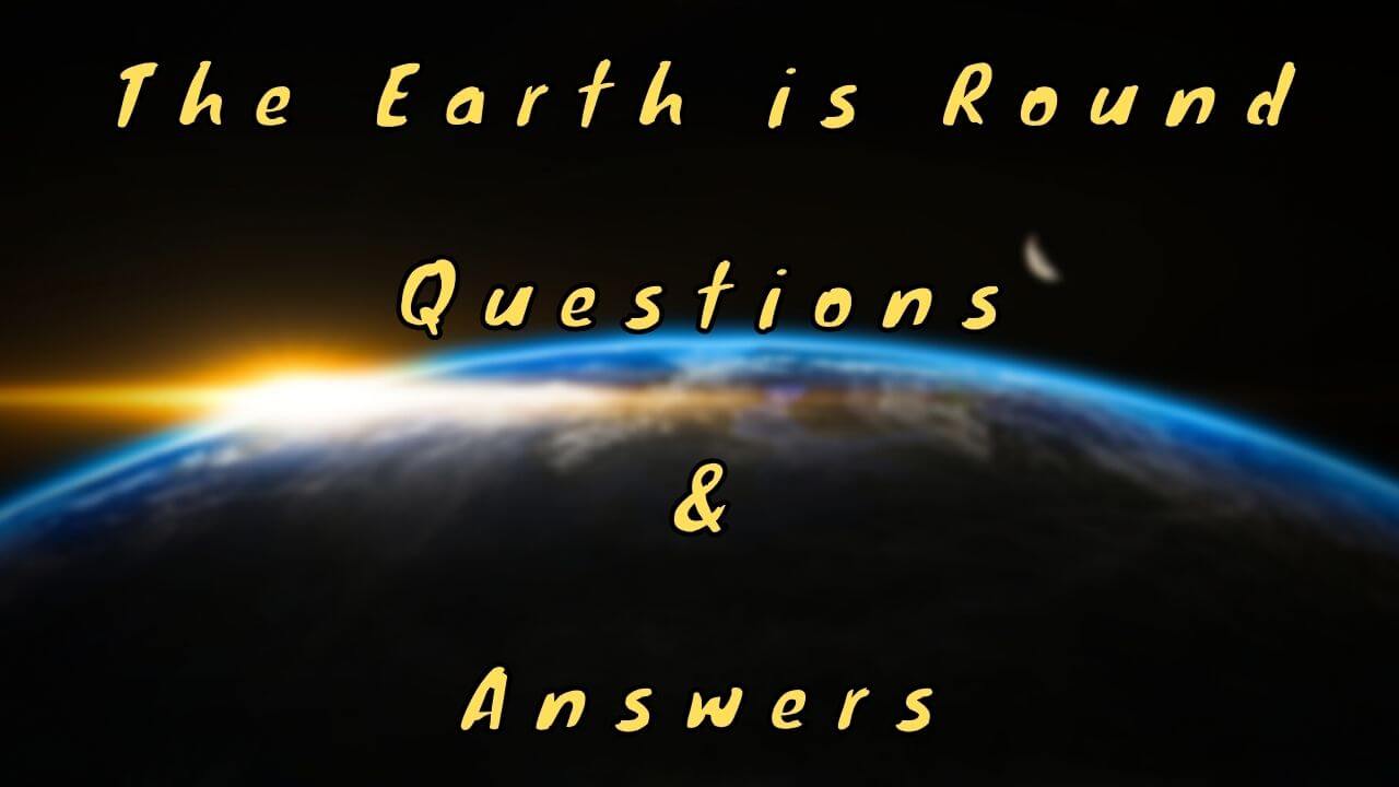 The Earth is Round Questions & Answers