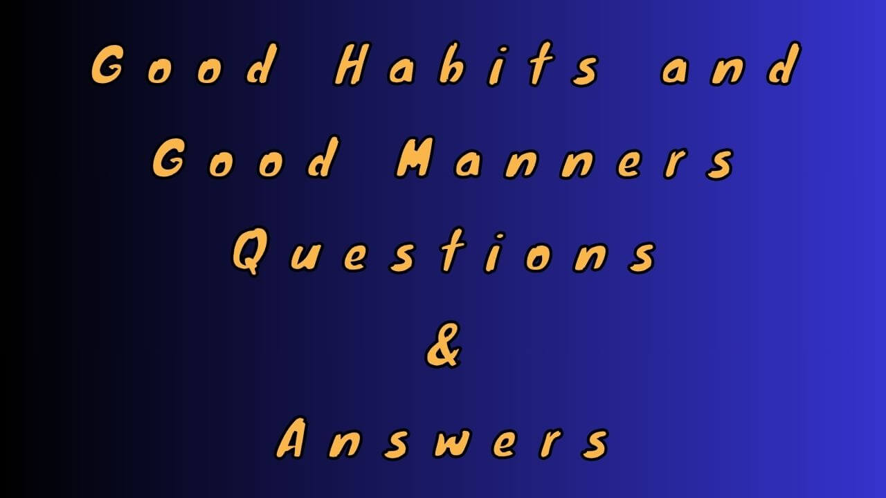 Good Habits and Good Manners Questions & Answers