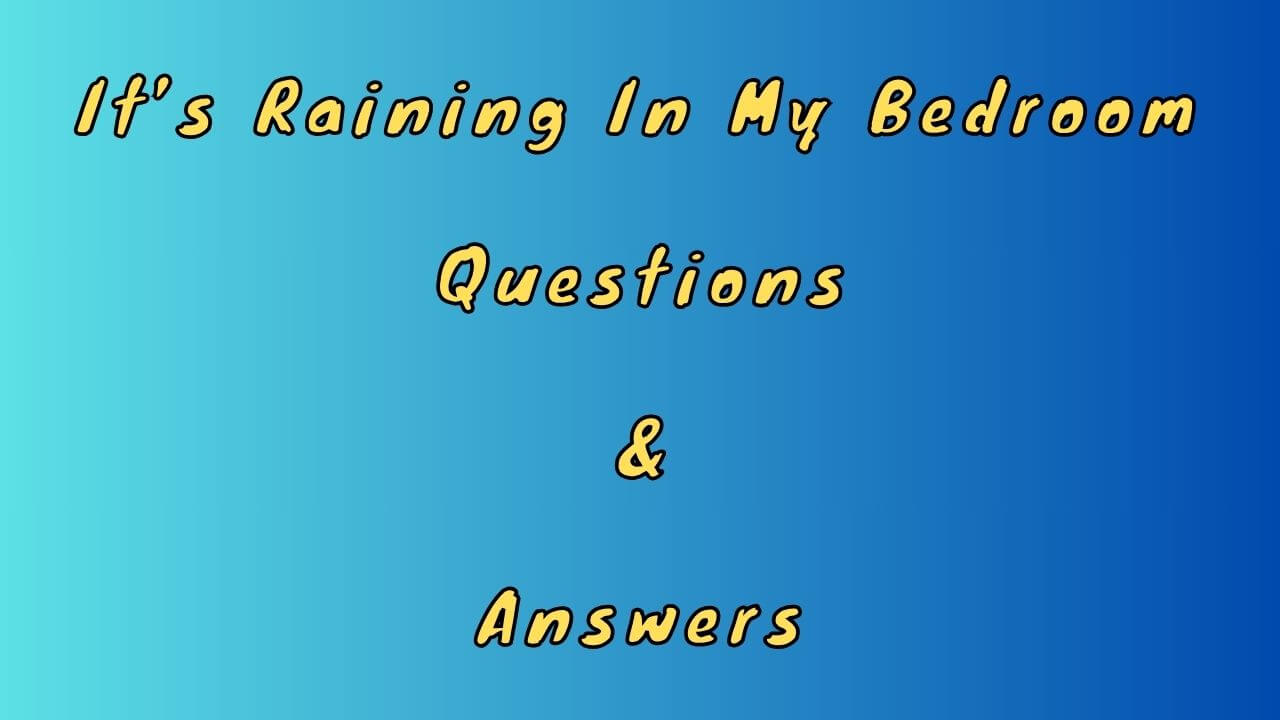 It’s Raining In My Bedroom Questions & Answers