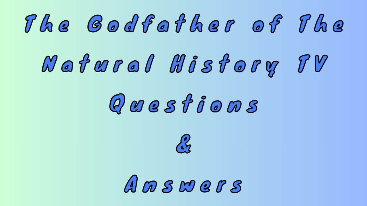 The Godfather of The Natural History TV Questions & Answers