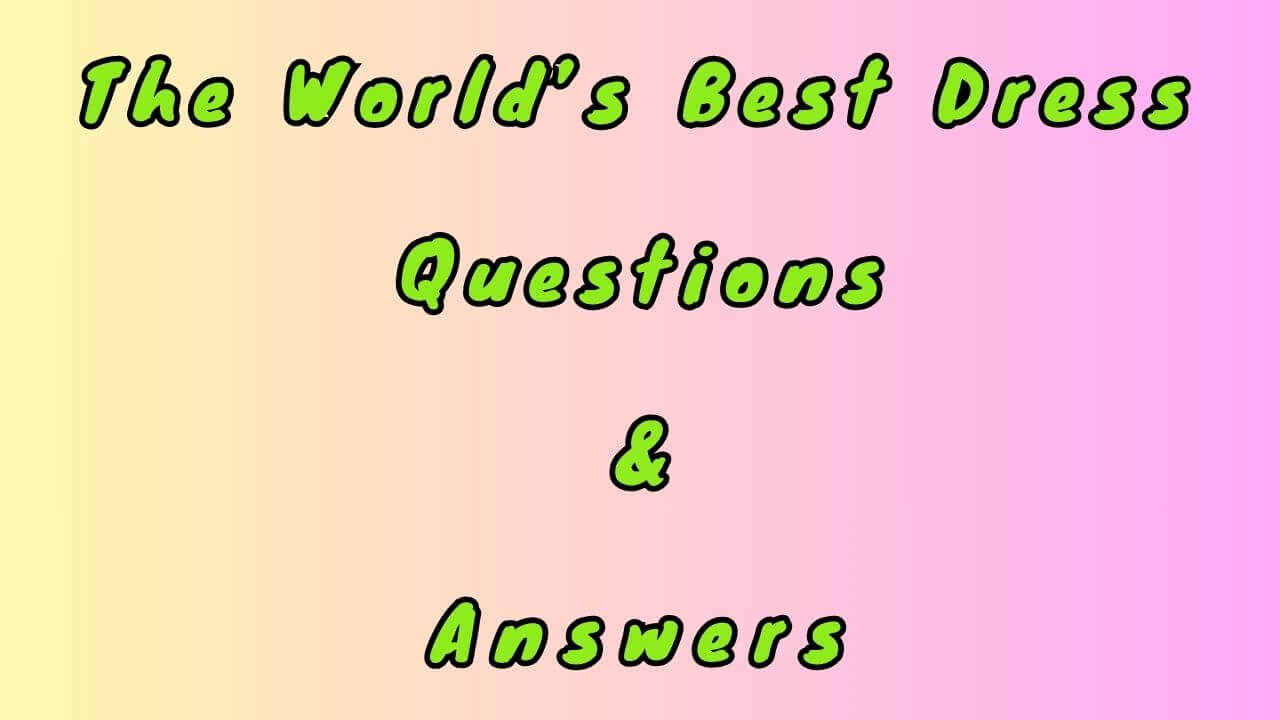 The World’s Best Dress Questions & Answers