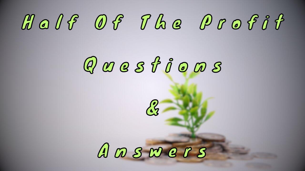 Half Of The Profit Questions & Answers