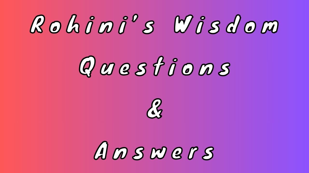 Rohini’s Wisdom Questions & Answers