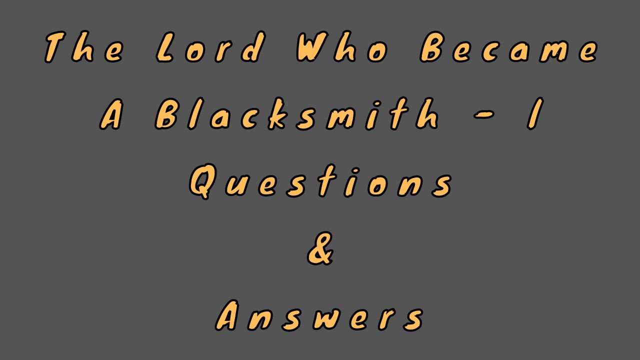 The Lord Who Became A Blacksmith - l Questions & Answers