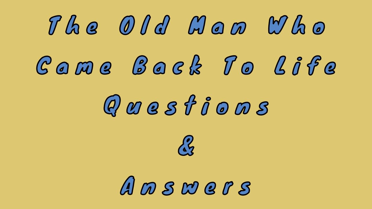 The Old Man Who Came Back To Life Questions & Answers