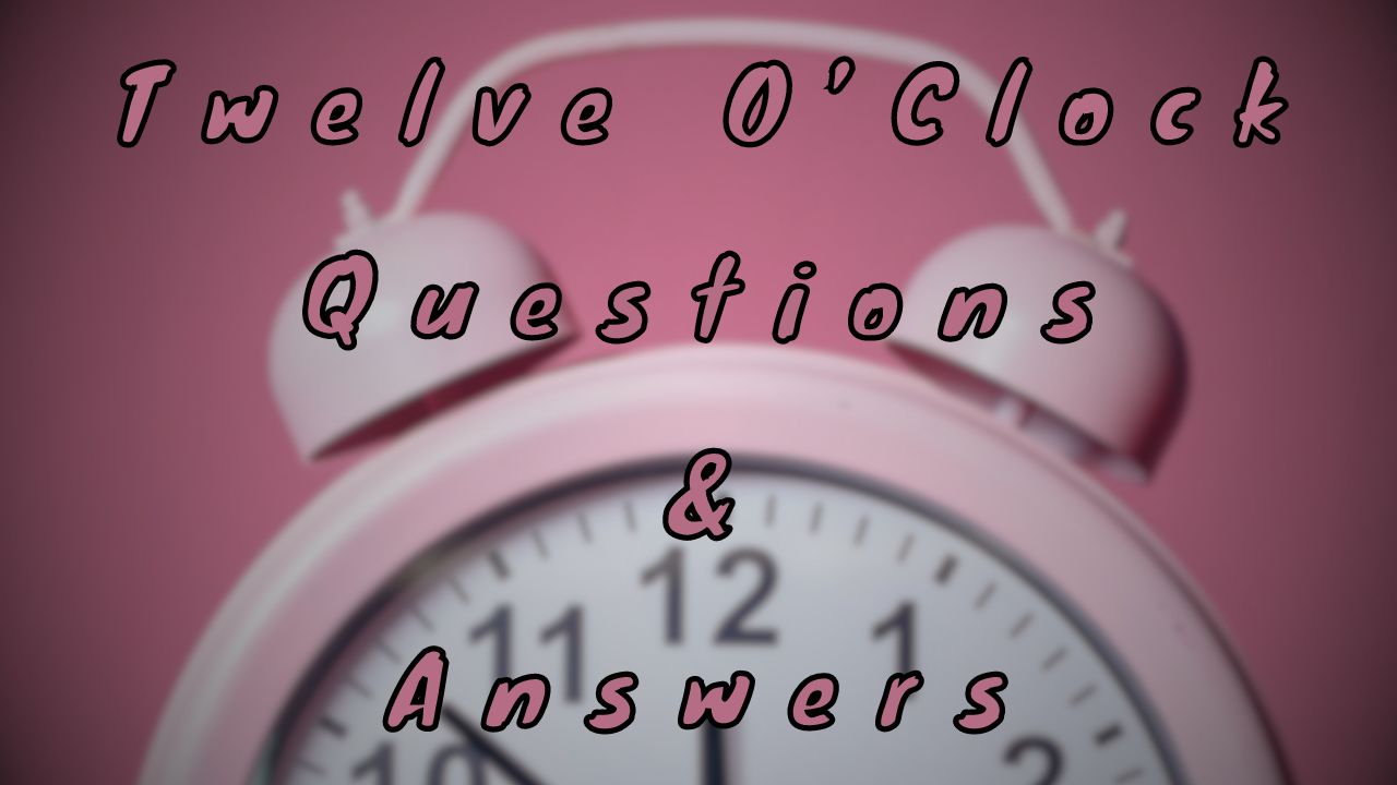 Twelve O’Clock Questions & Answers