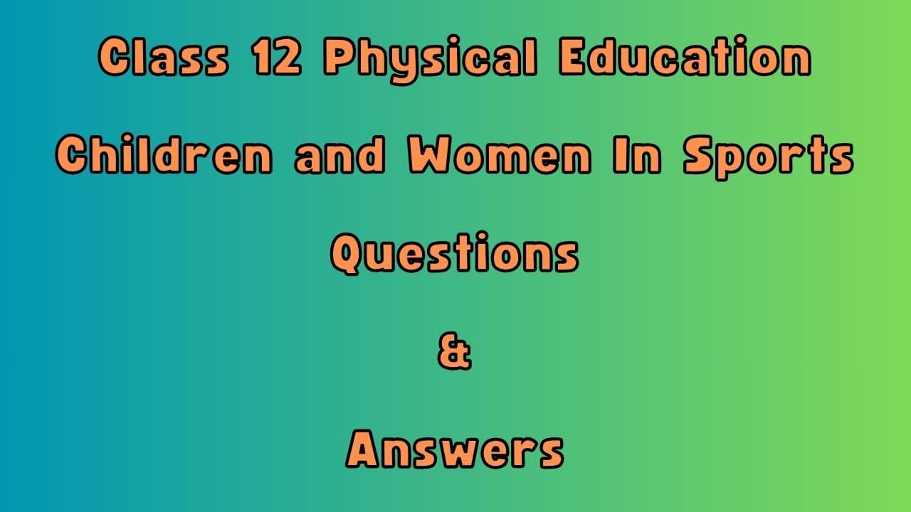 Class 12 Physical Education Children and Women In Sports Questions & Answers