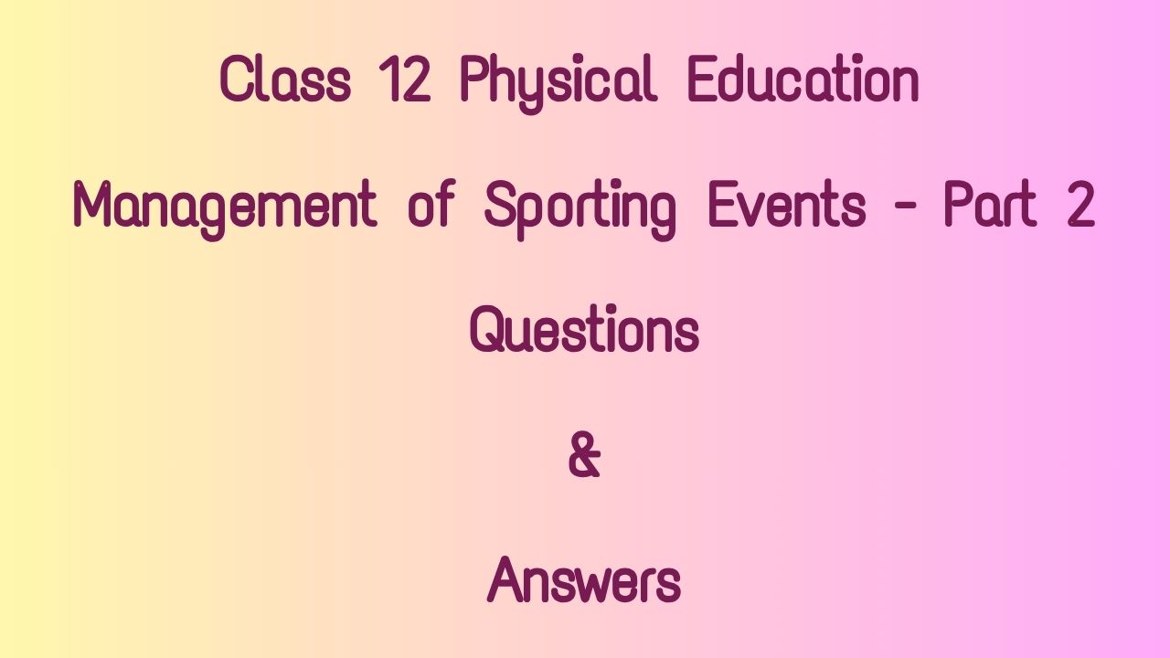 Class 12 Physical Education Management of Sporting Events Questions & Answers - Part 2