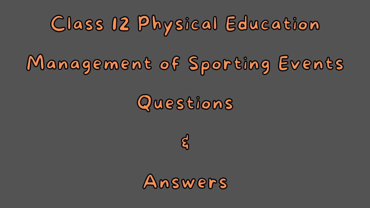 Class 12 Physical Education Management of Sporting Events Questions & Answers