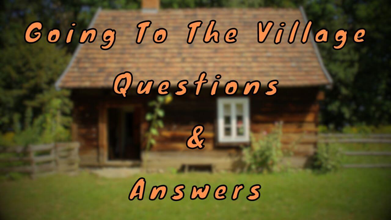 Going To The Village Questions & Answers