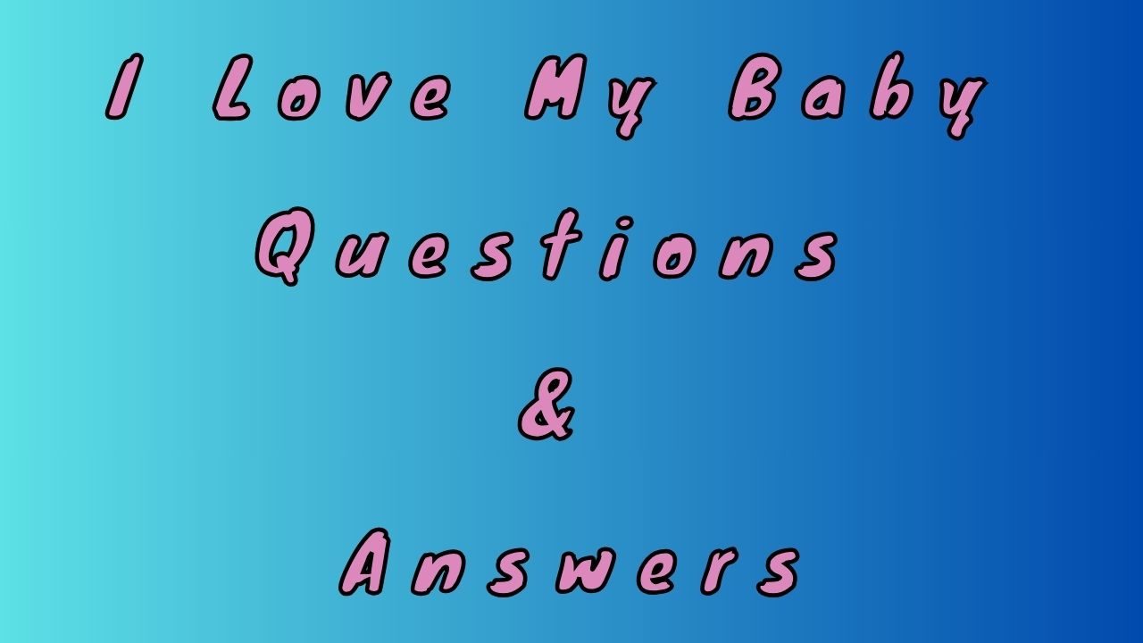 I Love My Baby Questions & Answers