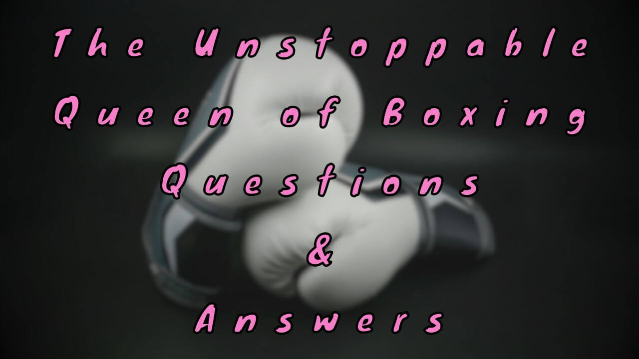 The Unstoppable Queen of Boxing Questions & Answers