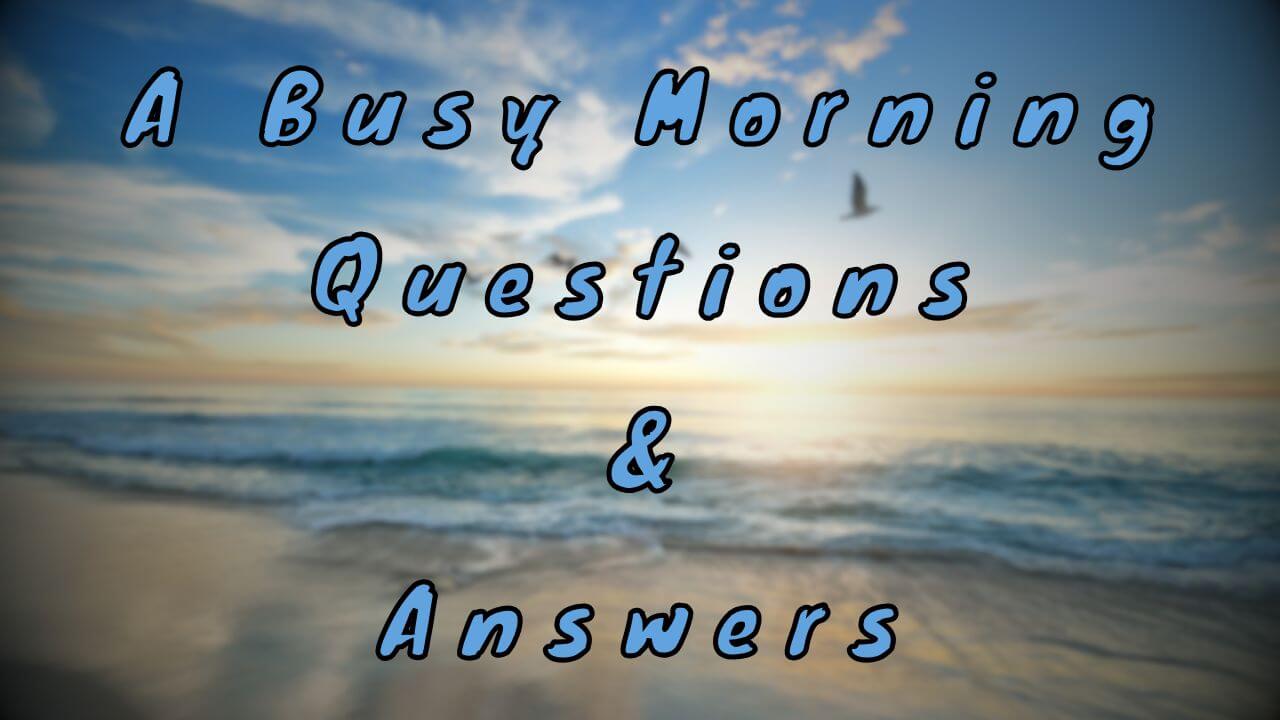 A Busy Morning Questions & Answers