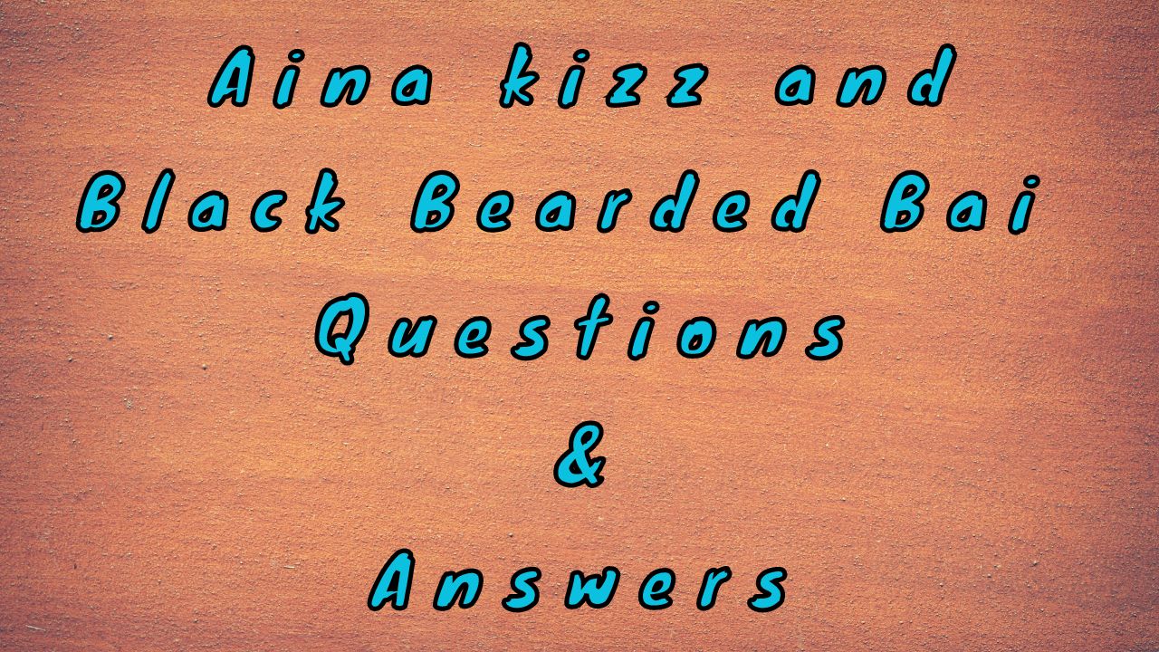 Aina kizz and Black Bearded Bai Questions & Answers