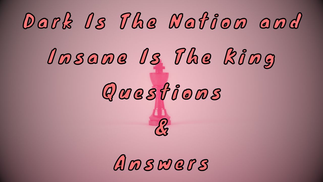 Dark Is The Nation and Insane Is The King Questions & Answers