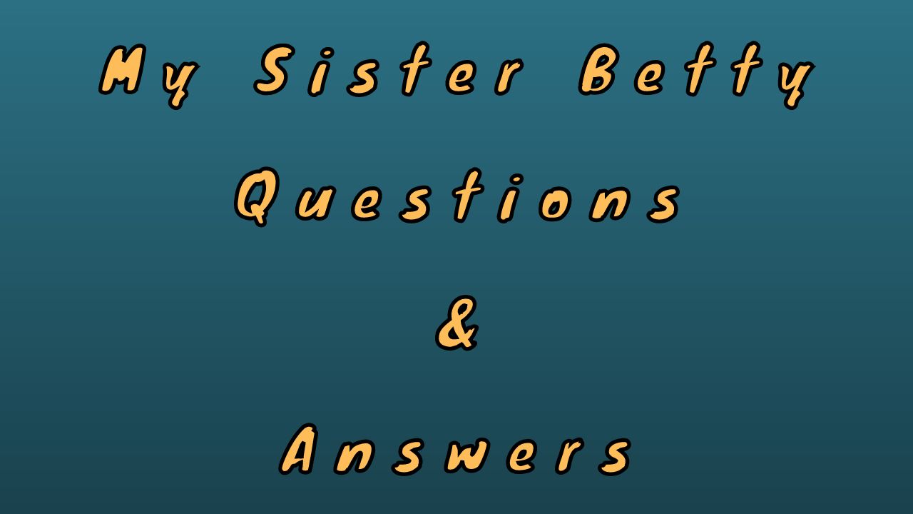 My Sister Betty Questions & Answers