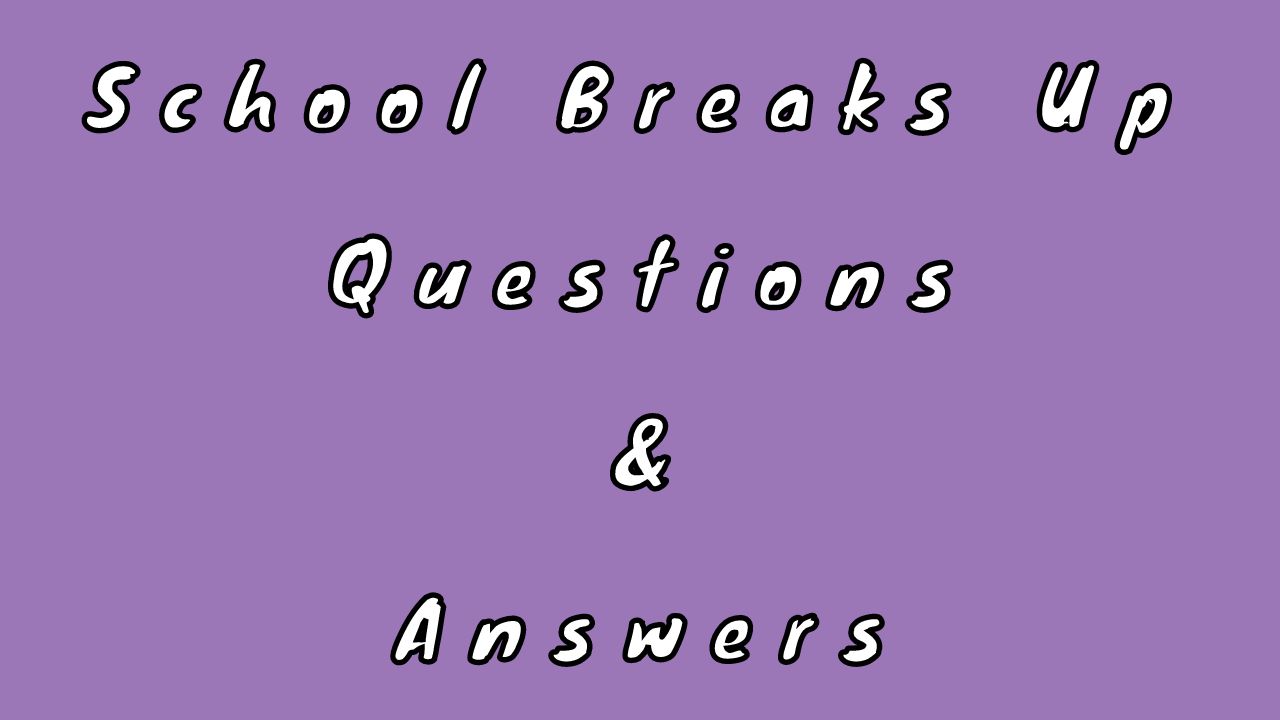 School Breaks Up Questions & Answers