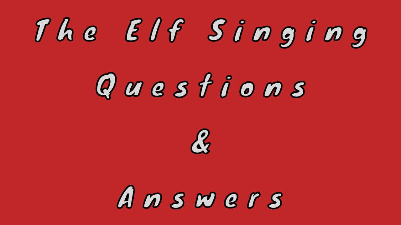 The Elf Singing Questions & Answers