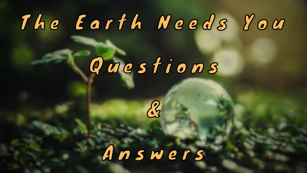 The Earth Needs You Questions & Answers