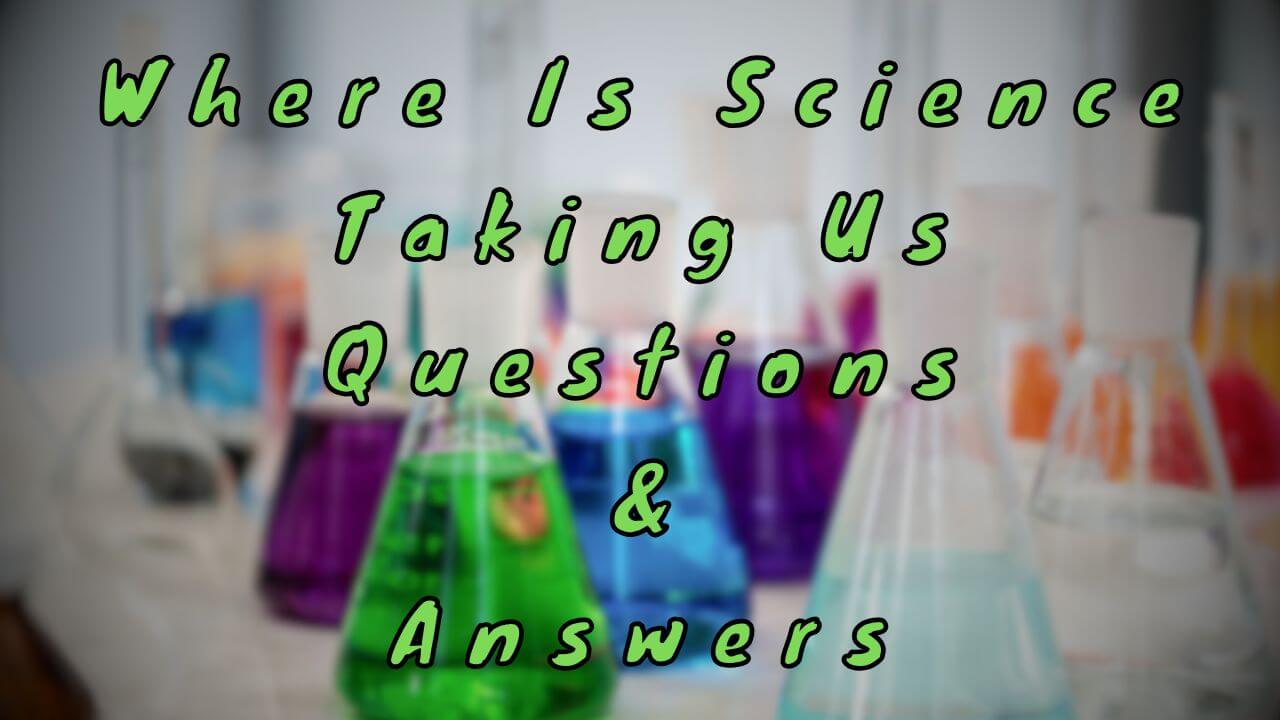 Where Is Science Taking Us Questions & Answers