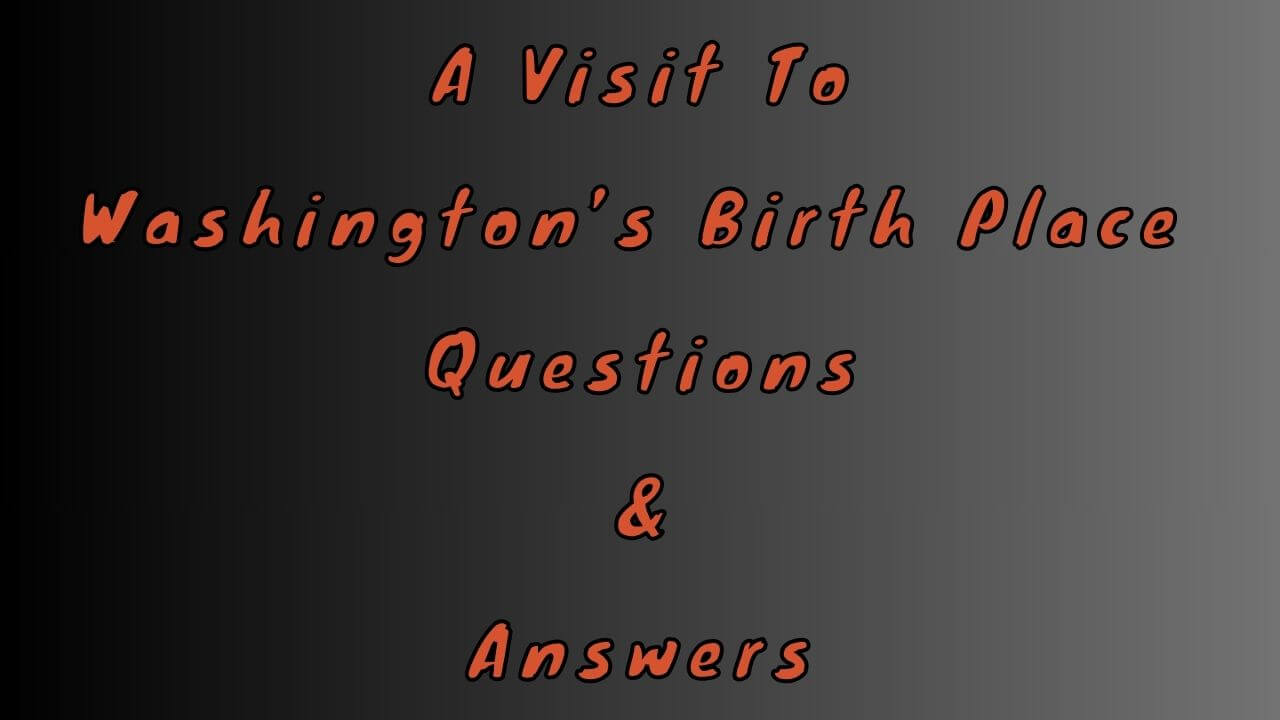 A Visit To Washington’s Birth Place Questions & Answers