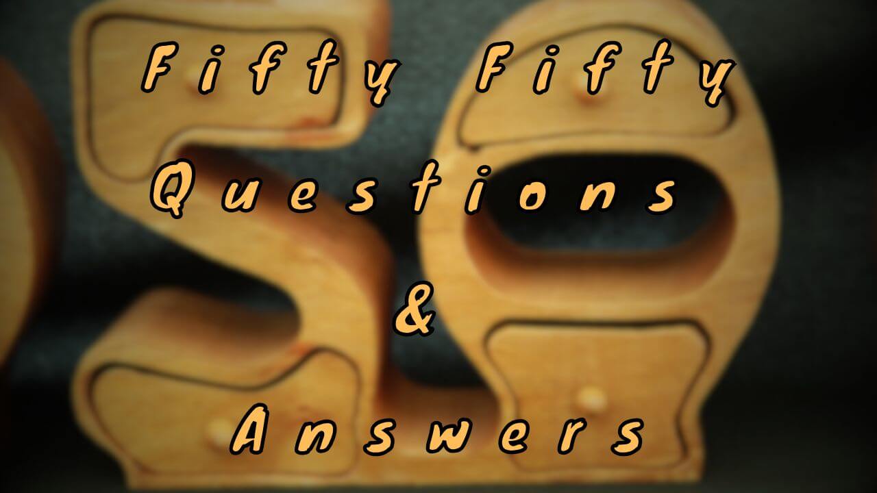 Fifty Fifty Questions & Answers