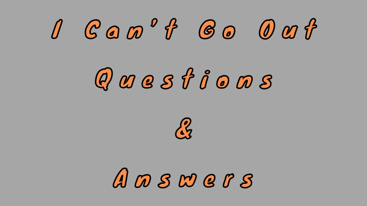 I Can’t Go Out Questions & Answers