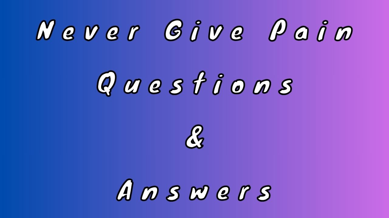 Never Give Pain Questions & Answers