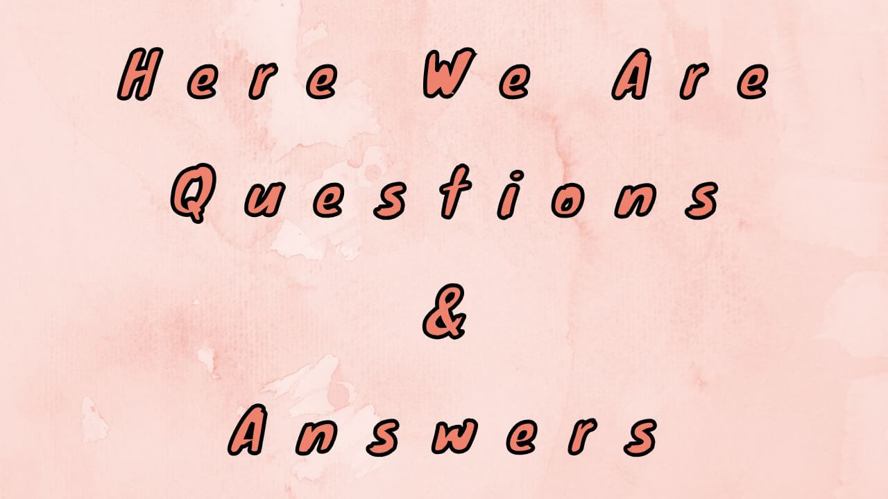 Here We Are Questions & Answers